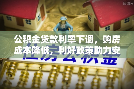 来义公积金贷款利率下调，购房成本降低，利好政策助力安居梦想