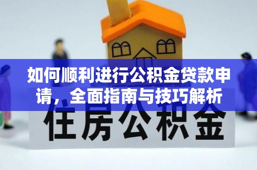 来义如何顺利进行公积金贷款申请，全面指南与技巧解析