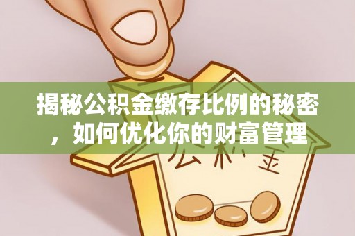 来义揭秘公积金缴存比例的秘密，如何优化你的财富管理