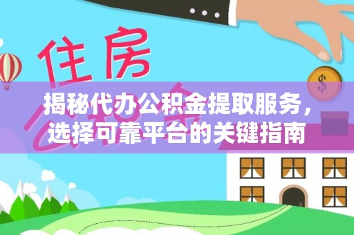来义揭秘代办公积金提取服务，选择可靠平台的关键指南