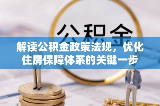 来义解读公积金政策法规，优化住房保障体系的关键一步