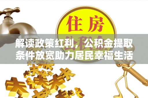 来义解读政策红利，公积金提取条件放宽助力居民幸福生活