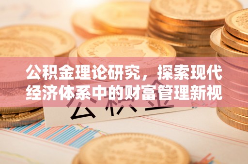 来义公积金理论研究，探索现代经济体系中的财富管理新视角