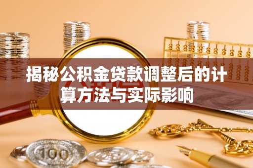 来义揭秘公积金贷款调整后的计算方法与实际影响
