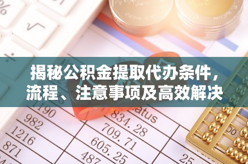 来义揭秘公积金提取代办条件，流程、注意事项及高效解决方案
