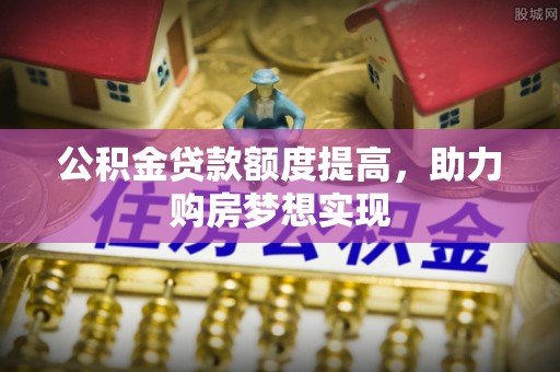 来义公积金贷款额度提高，助力购房梦想实现