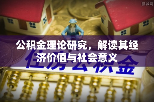 来义公积金理论研究，解读其经济价值与社会意义