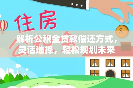 来义解析公积金贷款偿还方式，灵活选择，轻松规划未来