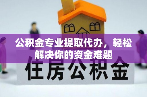 来义公积金专业提取代办，轻松解决你的资金难题