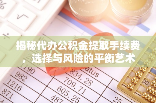 来义揭秘代办公积金提取手续费，选择与风险的平衡艺术