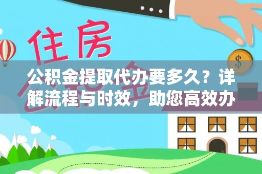 来义公积金提取代办要多久？详解流程与时效，助您高效办理