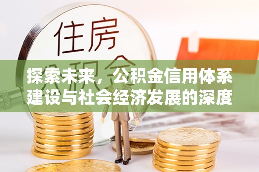 来义探索未来，公积金信用体系建设与社会经济发展的深度融合