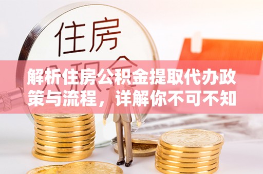 来义解析住房公积金提取代办政策与流程，详解你不可不知的关键点