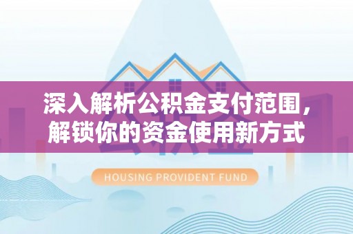 来义深入解析公积金支付范围，解锁你的资金使用新方式