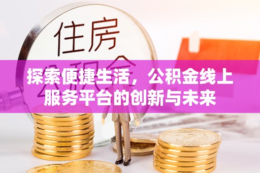 来义探索便捷生活，公积金线上服务平台的创新与未来