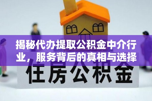 来义揭秘代办提取公积金中介行业，服务背后的真相与选择指南