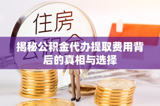 来义揭秘公积金代办提取费用背后的真相与选择
