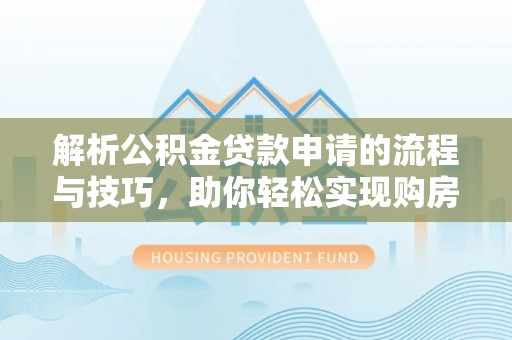 来义解析公积金贷款申请的流程与技巧，助你轻松实现购房梦想
