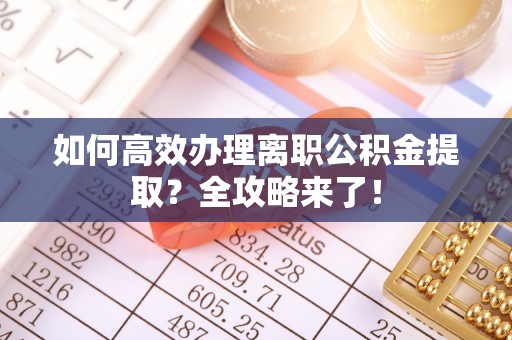 来义如何高效办理离职公积金提取？全攻略来了！