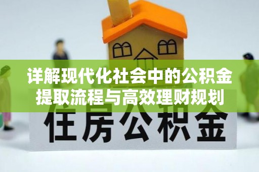 来义详解现代化社会中的公积金提取流程与高效理财规划