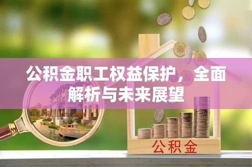 来义公积金职工权益保护，全面解析与未来展望