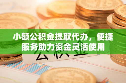来义小额公积金提取代办，便捷服务助力资金灵活使用