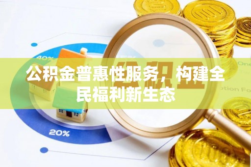 来义公积金普惠性服务，构建全民福利新生态