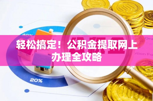 来义轻松搞定！公积金提取网上办理全攻略