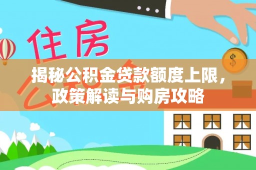 来义揭秘公积金贷款额度上限，政策解读与购房攻略