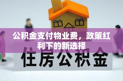 来义公积金支付物业费，政策红利下的新选择