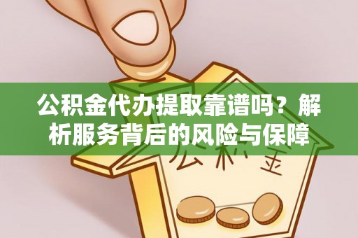 来义公积金代办提取靠谱吗？解析服务背后的风险与保障