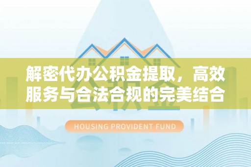 来义解密代办公积金提取，高效服务与合法合规的完美结合