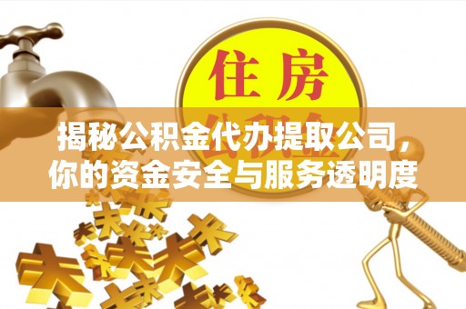 来义揭秘公积金代办提取公司，你的资金安全与服务透明度全解析