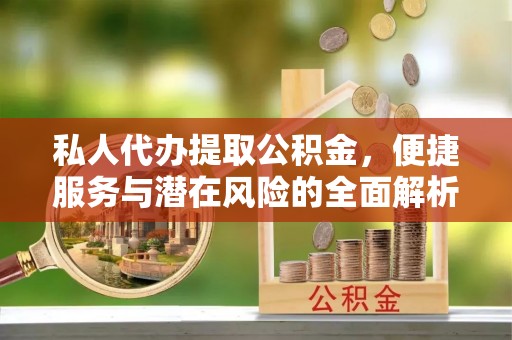 来义私人代办提取公积金，便捷服务与潜在风险的全面解析