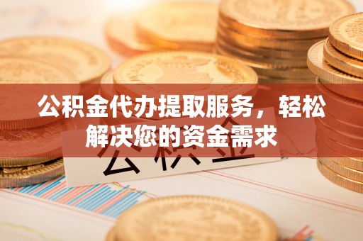 来义公积金代办提取服务，轻松解决您的资金需求