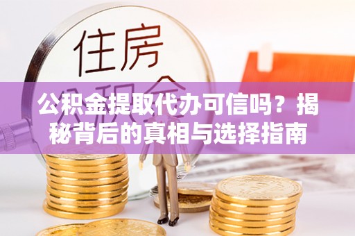 来义公积金提取代办可信吗？揭秘背后的真相与选择指南