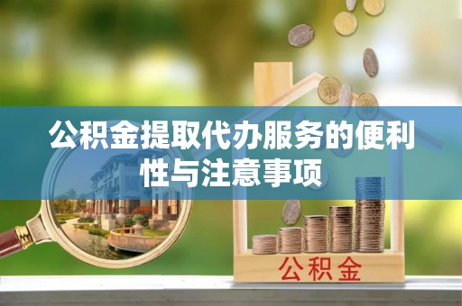 来义公积金提取代办服务的便利性与注意事项