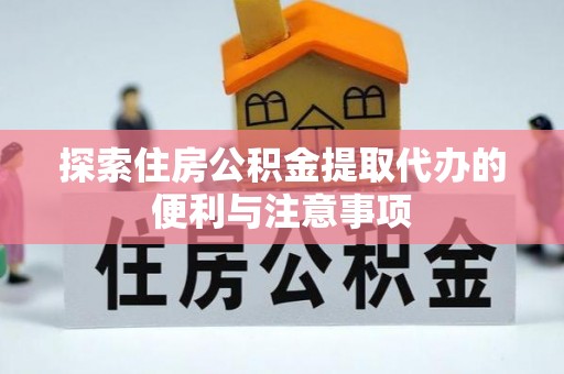 来义探索住房公积金提取代办的便利与注意事项
