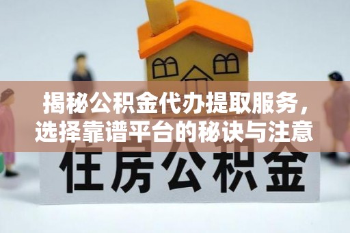 来义揭秘公积金代办提取服务，选择靠谱平台的秘诀与注意事项