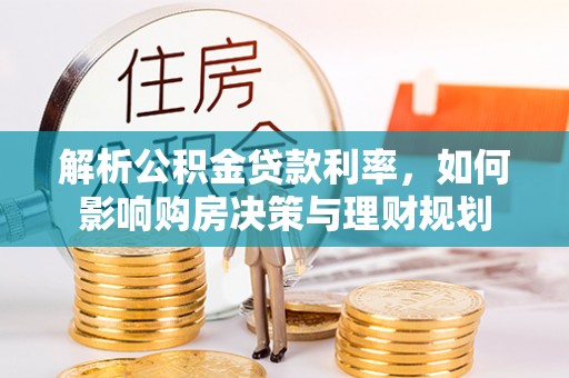 来义解析公积金贷款利率，如何影响购房决策与理财规划
