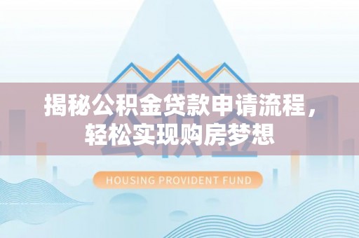 来义揭秘公积金贷款申请流程，轻松实现购房梦想