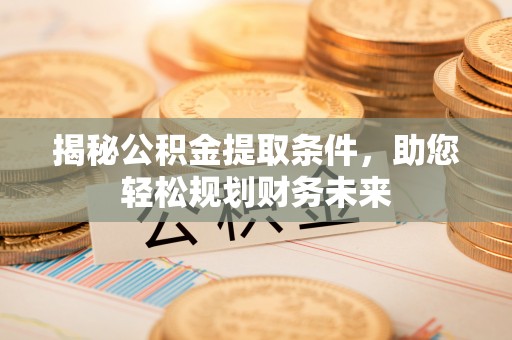 来义揭秘公积金提取条件，助您轻松规划财务未来