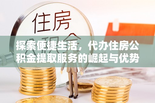 来义探索便捷生活，代办住房公积金提取服务的崛起与优势