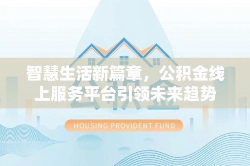 来义智慧生活新篇章，公积金线上服务平台引领未来趋势