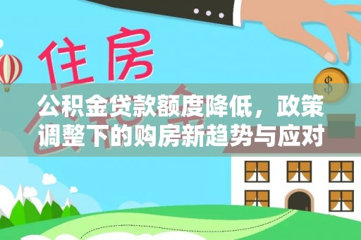 来义公积金贷款额度降低，政策调整下的购房新趋势与应对策略