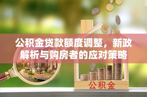 来义公积金贷款额度调整，新政解析与购房者的应对策略
