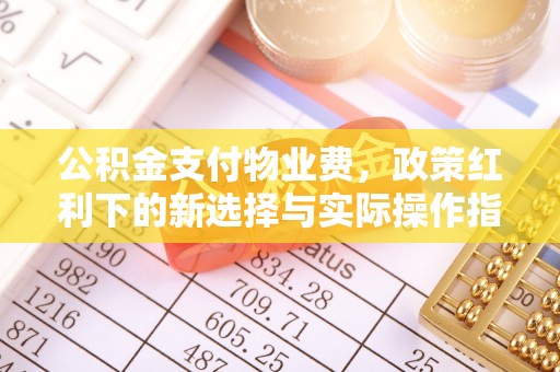 来义公积金支付物业费，政策红利下的新选择与实际操作指南
