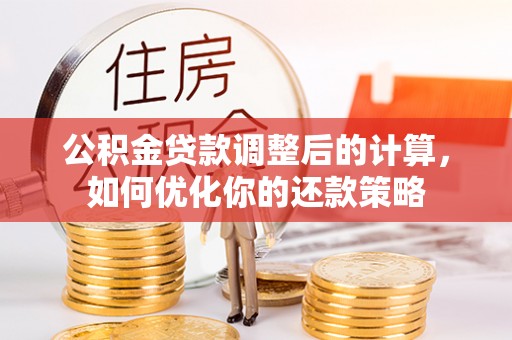 来义公积金贷款调整后的计算，如何优化你的还款策略