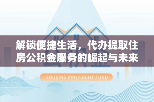 来义解锁便捷生活，代办提取住房公积金服务的崛起与未来