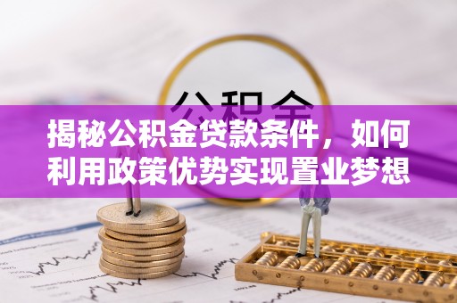 来义揭秘公积金贷款条件，如何利用政策优势实现置业梦想